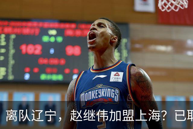 离队辽宁，赵继伟加盟上海？已取消辽篮认证，谁注意卢伟表态
