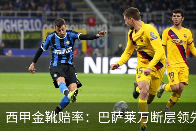 西甲金靴赔率：巴萨莱万断层领先 皇马3人前10