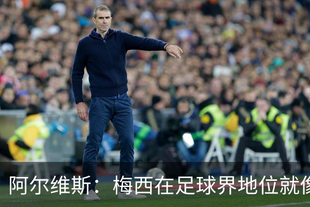 阿尔维斯：梅西在足球界地位就像耶稣，把球传给他欣赏表演就行了